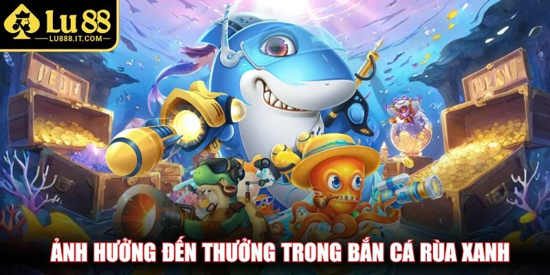 Ảnh hưởng đến thưởng trong bắn cá rùa xanh