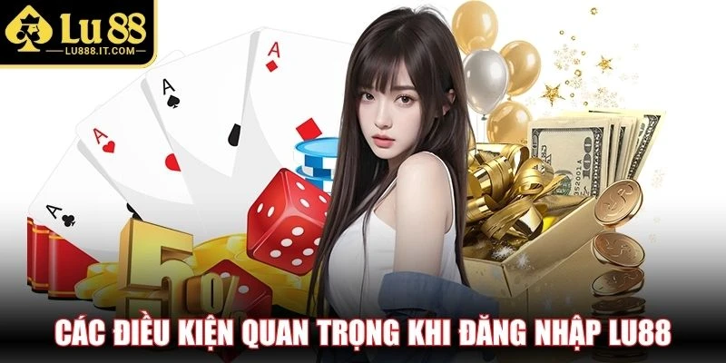 Các điều kiện quan trọng khi đăng nhập LU88