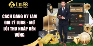 Cách Đăng Ký Làm Đại Lý LU88 - Mở Lối Thu Nhập Bền Vững