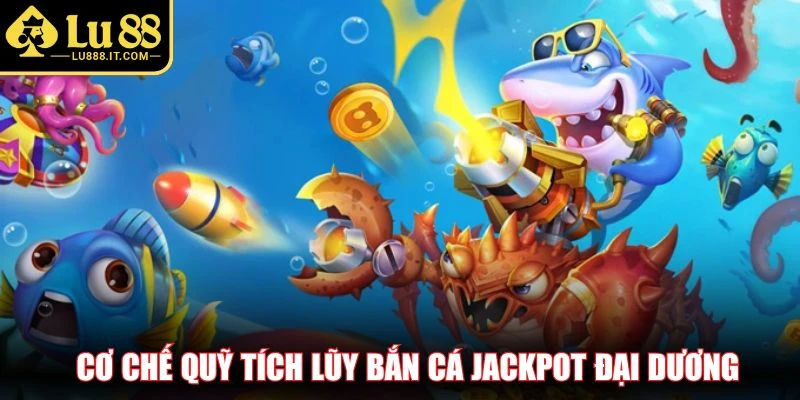 Cơ chế quỹ tích lũy bắn cá jackpot đại dương