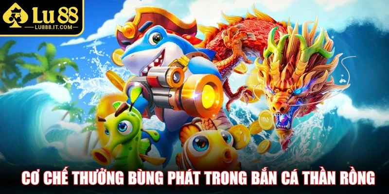 Cơ chế thưởng bùng phát trong bắn cá Thần Rồng