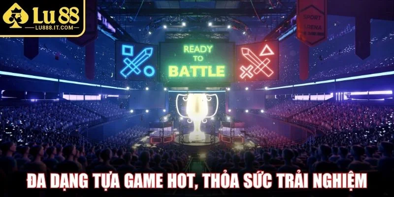 Đa dạng tựa game hot, thỏa sức trải nghiệm