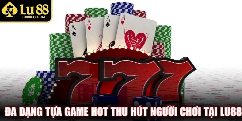Đa dạng tựa game hot thu hút người chơi tại LU88