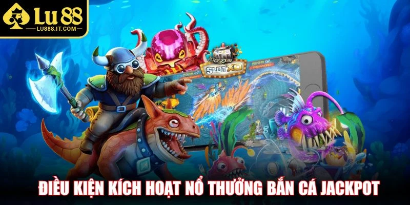 Điều kiện kích hoạt nổ thưởng bắn cá jackpot