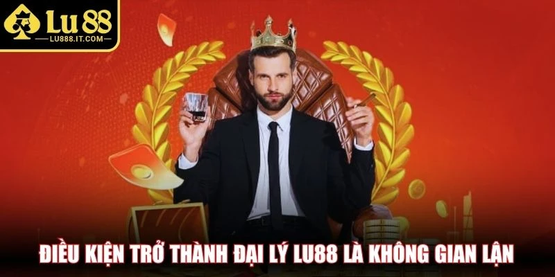 Điều kiện trở thành đại lý LU88 là không gian lận