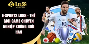 E-Sports LU88 - Thế Giới Game Chuyên Nghiệp Không Giới Hạn