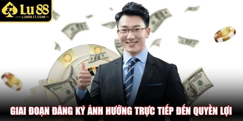 Giai đoạn đăng ký ảnh hưởng trực tiếp đến quyền lợi