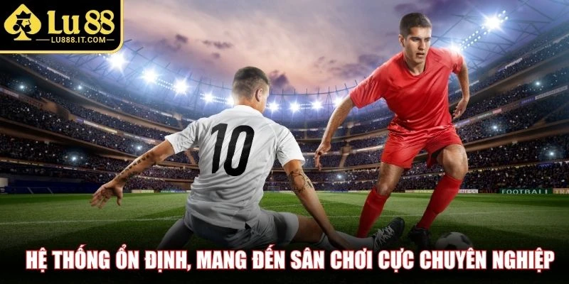 Hệ thống ổn định, mang đến sân chơi cực chuyên nghiệp