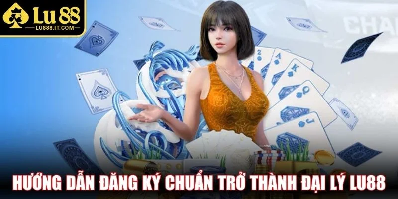 Hướng dẫn đăng ký chuẩn trở thành đại lý LU88