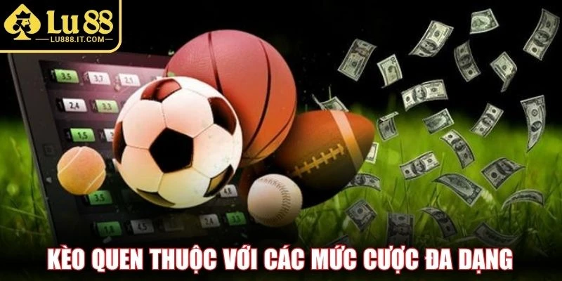 Kèo quen thuộc với các mức cược đa dạng