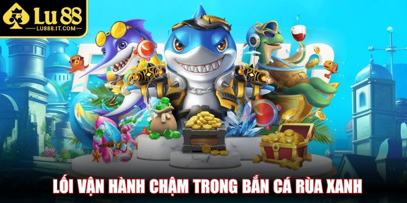 Lối vận hành chậm trong bắn cá rùa xanh