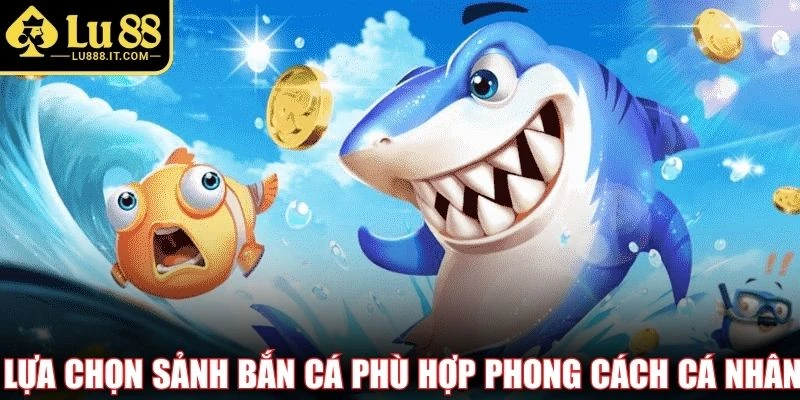 Lựa chọn sảnh bắn cá phù hợp phong cách cá nhân