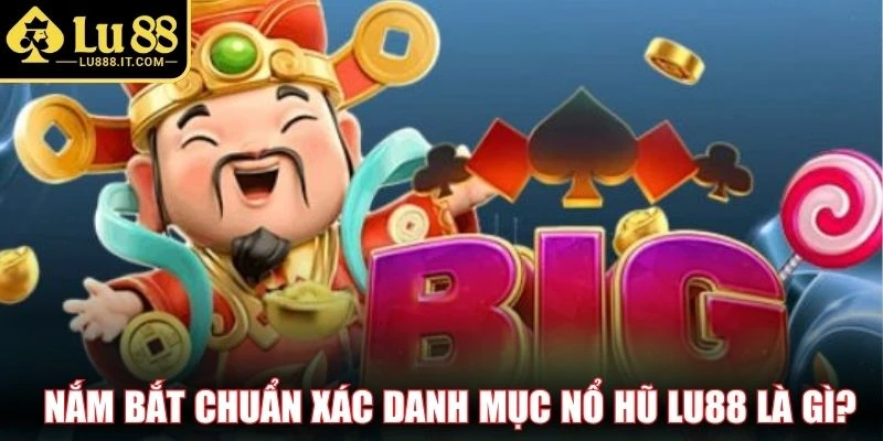 Nắm bắt chuẩn xác danh mục nổ hũ LU88 là gì?