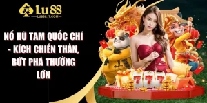 Nổ Hũ Tam Quốc Chí - Kích Chiến Thần, Bứt Phá Thưởng Lớn