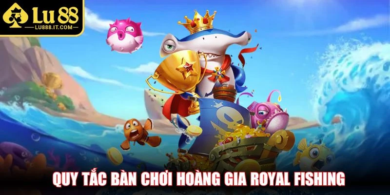 Quy tắc bàn chơi hoàng gia Royal Fishing
