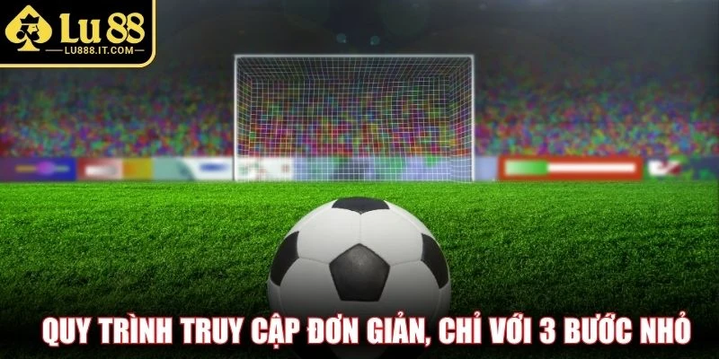 Quy trình truy cập đơn giản, chỉ với 3 bước nhỏ