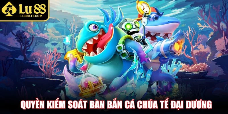 Quyền kiểm soát bàn bắn cá chúa tể đại dương