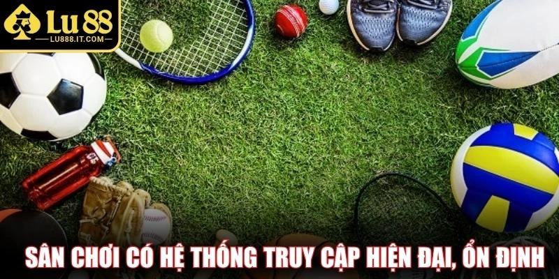 Sân chơi có hệ thống truy cập hiện đại, ổn định