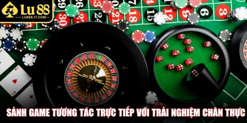 Sảnh game tương tác trực tiếp với trải nghiệm chân thực