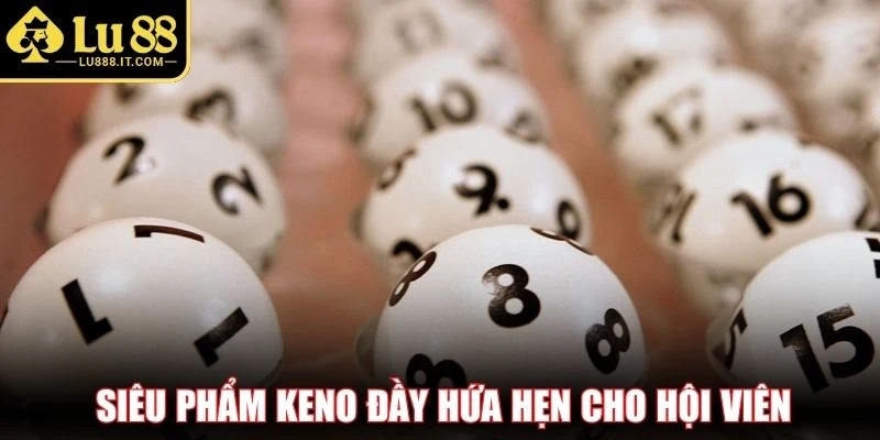 Siêu phẩm Keno đầy hứa hẹn cho hội viên 