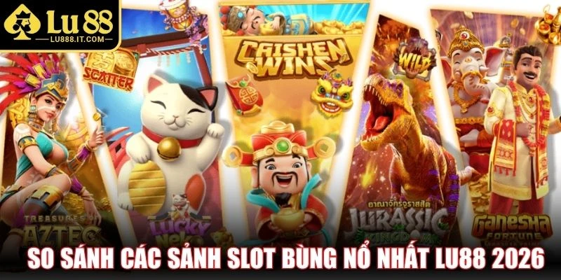 So sánh các sảnh slot bùng nổ nhất LU88 2026