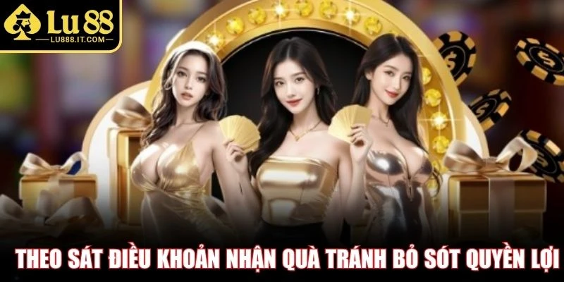 Theo sát điều khoản nhận quà tránh bỏ sót quyền lợi