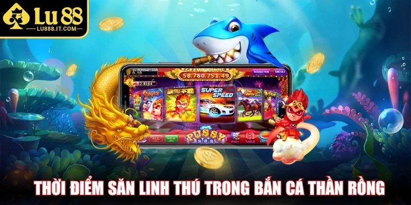 Thời điểm săn linh thú trong bắn cá Thần Rồng