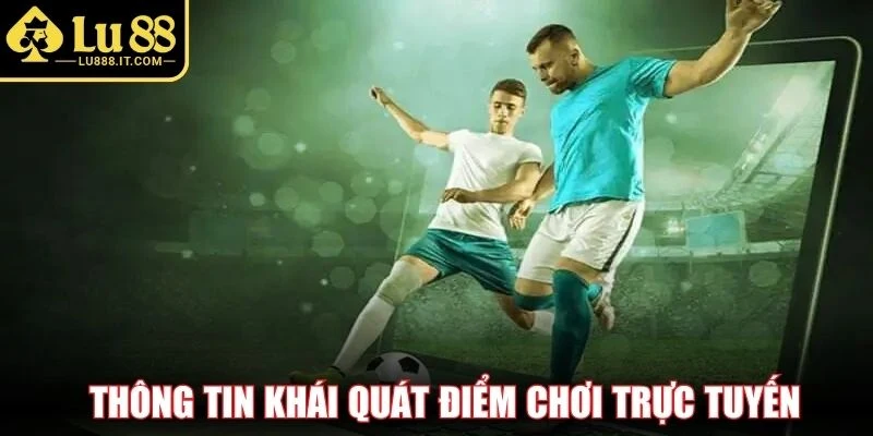 Thông tin khái quát điểm chơi trực tuyến