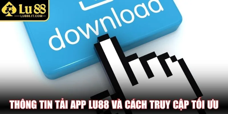 Thông tin tải app LU88 và cách truy cập tối ưu