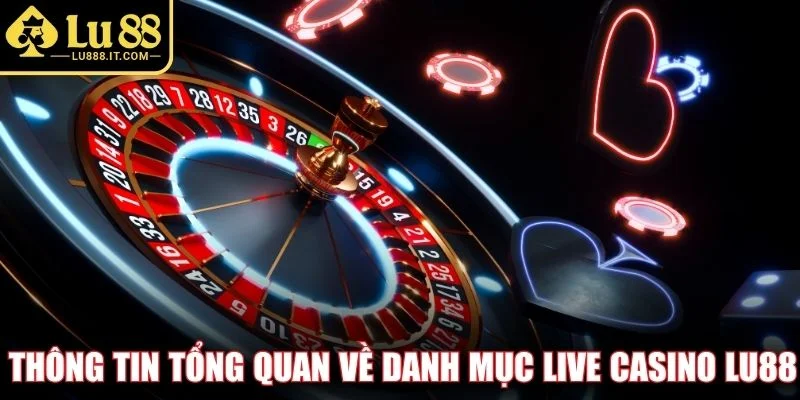 Thông tin tổng quan về danh mục Live Casino LU88