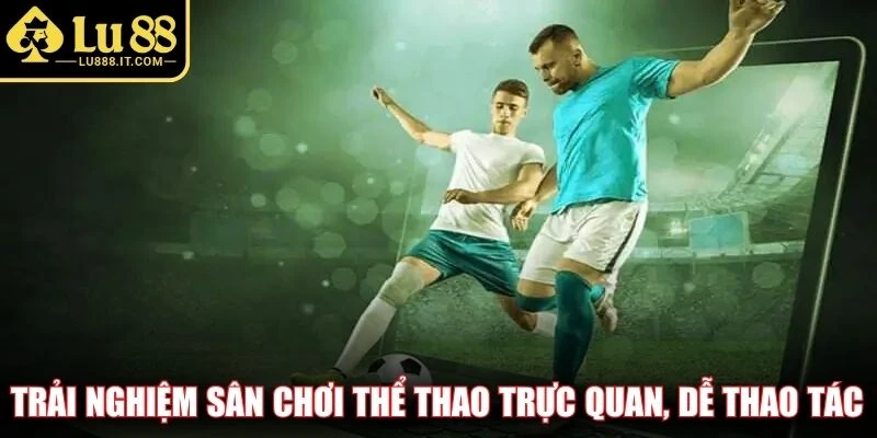 Trải nghiệm sân chơi thể thao trực quan, dễ thao tác