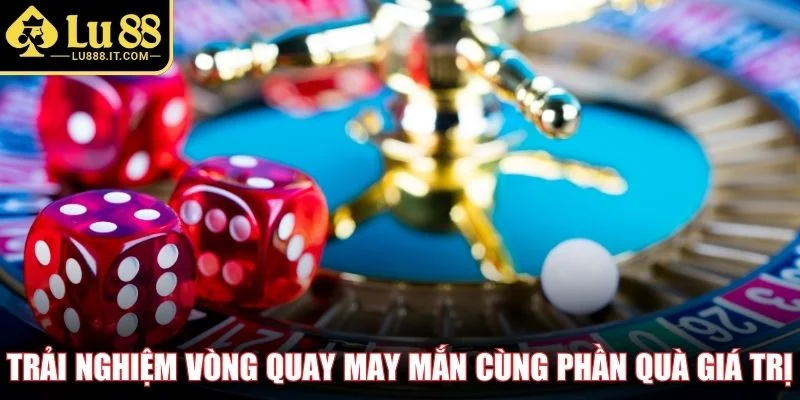 Trải nghiệm vòng quay may mắn cùng phần quà giá trị