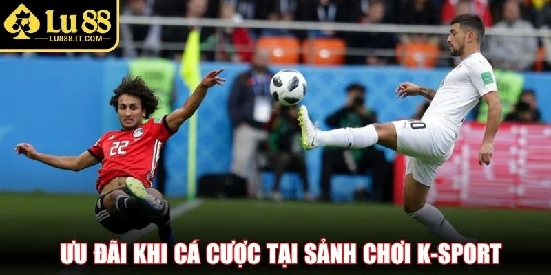 Ưu đãi khi cá cược tại sảnh chơi K-Sport