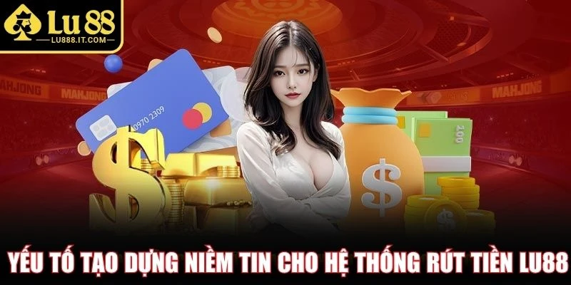 Yếu tố tạo dựng niềm tin cho hệ thống rút tiền LU88